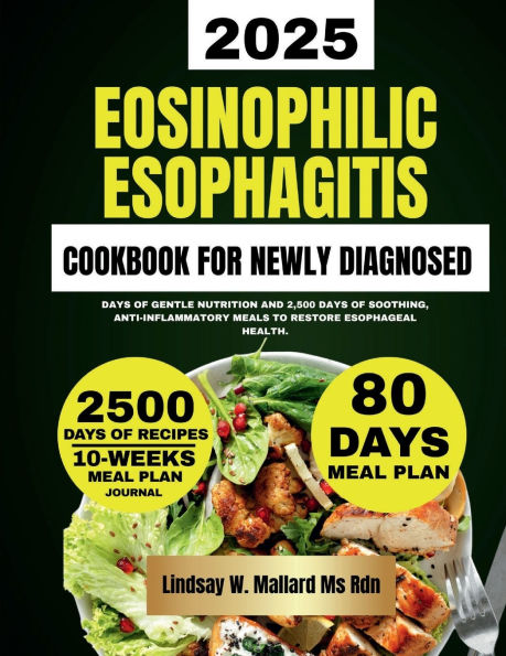 Eosinophilic Esophagitis Cookbook For Newly Diagnosed: Days of Gentle Nutrition and 2,500 Days of Soothing, Anti-Inflammatory Meals to Restore Esophageal Health.