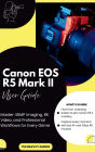 Canon EOS R5 Mark II User Guide: Master 45MP Imaging, 8K Video, and Professional Workflows for Every Genre
