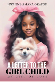 Title: A Letter To The Girl Child: My Gift Of Love, Author: Nwanne-amaka Okafor
