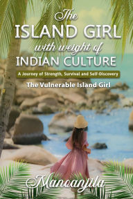 Title: The Island Girl With Weight Of Indian Culture: A Journey Of Strength, Survival And Self-Discovery, Author: Manoanjila