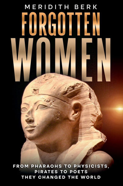 FORGOTTEN WOMEN: From Pharaohs to Physicists, Pirates to Poets - They Changed the World