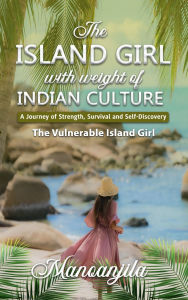 Title: The Island Girl With Weight Of Indian Culture: A Journey Of Strength, Survival And Self-Discovery, Author: Manoanjila