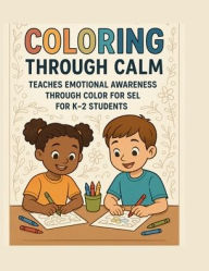 Title: Coloring Through Calm: Teaches Emotional Awareness Through Color for SEL For Students K-2:, Author: Direct Connection Solutions