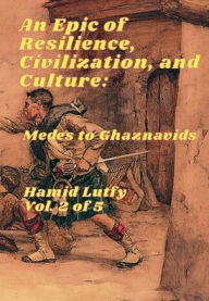 Title: An Epic of Resilience, Civilization, and Culture - Volume 2 (Translated English Edition in 5 Volumes): Medes to Ghaznavids, Author: Hamid Lutfy