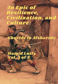 Title: An Epic of Resilience, Civilization, and Culture - Volume 3 (Translated English Edition in 5 Volumes): Ghurids to Afsharids, Author: Hamid Lutfy