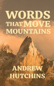 Title: WORDS THAT MOVE MOUNTAINS, Author: Andrew Hutchins