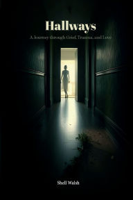 Title: Hallways: A Journey Through Grief, Trauma and Love, Author: Shell Walsh