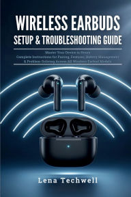 Title: Wireless Earbuds Setup & Troubleshooting Guide: Master Your Device in Hours: Complete Instructions for Pairing, Features, Battery Management & Problem-Solving Across Al, Author: Lena Techwell