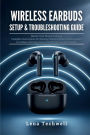 Wireless Earbuds Setup & Troubleshooting Guide: Master Your Device in Hours: Complete Instructions for Pairing, Features, Battery Management & Problem-Solving Across Al