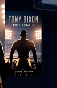 Title: TONY DIXON THE BIOGRAPHY: The Life Story of Tony Dixon NFL Safety, Corporate Leader, Purpose-Driven Changemaker, Author: OLIVIA JOHNSON