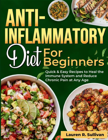 Anti-Inflammatory Diet for Beginners: Quick & Easy Recipes to Heal the Immune System and Reduce Chronic Pain at Any Age