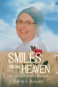 Title: Smiles From Heaven: My Journey With A Warrior, Author: David A. Bogart