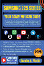 SAMSUNG S25 SERIES: YOUR COMPLETE USER GUIDE:A Clear, Simple Illustrative Manual for Seniors and Beginners - Everything You Need to Know, from Setup to Advanced ...