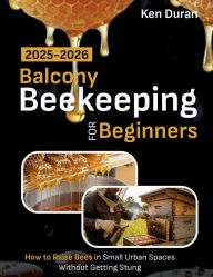 Title: BALCONY BEEKEEPING FOR BEGINNERS 2025-2026, Author: Ken Duran