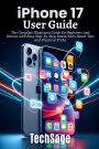 iPhone 17 User Guide: The Complete Illustrated Guide for Beginners and Seniors with Easy Step-by-Step Instructions Smart Tips & Tricks