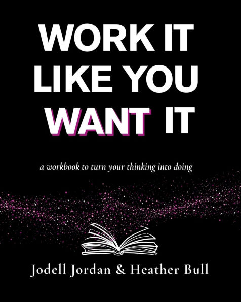 Work It Like You Want It: A workbook to turn your thinking into doing