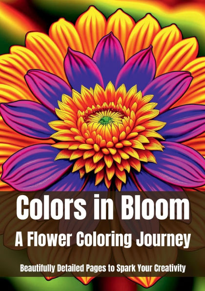 Colors in Bloom: A Flower Coloring Journey: Beautifully Detailed Pages to Spark Your Creativity: