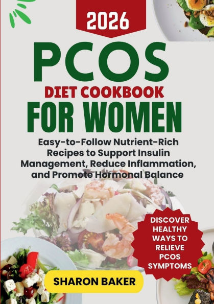 PCOS DIET COOKBOOK FOR WOMEN: Easy-to-Follow Nutrient-Rich Recipes to Support Insulin Management, Reduce Inflammation, and Promote Hormonal Balance