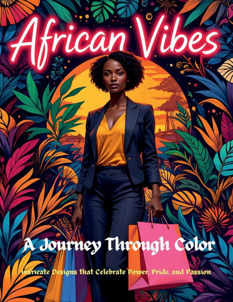 African Vibes: A Journey Through Color: Intricate Designs that Celebrate Power,Pride, and Passion: