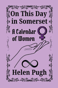 Title: On This Day in Somerset: A Calendar of Women, Author: Helen Pugh