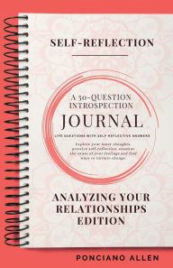 Title: The Self-Reflection 50-Question Introspection Journal- Analyzing Your Relationships Edition: Understand your emotions, strengthen your connections, and bring mindfulness to how you love and communicate., Author: Ponciano Allen