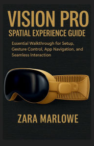 Title: Vision Pro Spatial Experience Guide: Essential Walkthrough for Setup, Gesture Control, App Navigation, and Seamless Interaction, Author: Zara Marlowe