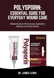 Title: POLYSPORIN: ESSENTIAL GUIDE FOR EVERYDAY WOUND CARE:Medical Guide to Effectiveness, Application Methods, and Patient Safety, Author: Eric Bennett