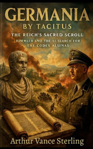 Title: Germania By Tacitus: The Reich's Sacred Scroll:Himmler And The SS Search for the Codex Aesinas, Author: Arthur Vance Sterling