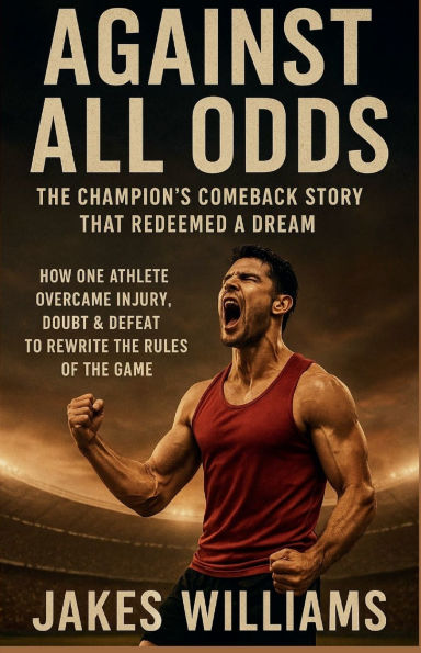 AGAINST ALL ODDS (The Champion's Comeback Story That Redeemed a Dream): How One Athlete Overcame Injury, Doubt & Defeat to Rewrite the Rules of Game