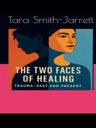 Title: Two Faces of Healing: Two Faces of Healing, Trauma Past and Present., Author: Tara Smith-Jarrett
