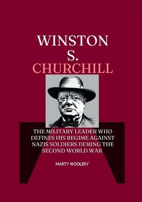 Winston S. Churchill: The military Leader who Defines his Regime against Nazis soldiers During The second world war