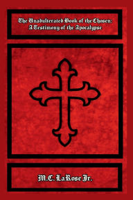 Title: The Unadulterated Book of the Chosen: A Testimony of the Apocalypse, Author: Mark C. Larose Jr.