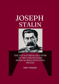 Title: Joseph Stalin: The Totalitarian Dictator of The USSR With His ironical role Defeating Hitler, Author: Woolery Marty