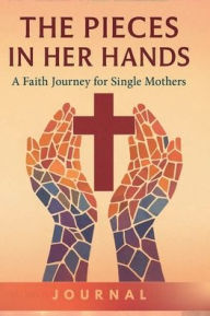 Title: The Pieces In Her Hands - A Faith Journey For Single Mothers Journal, Author: Monika Mcwilliams Beards
