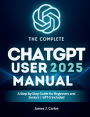 The Complete ChatGPT 2025 User Manual: A Step-by-Step Guide for Beginners and Seniors GPT-5 Included