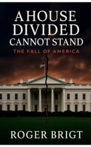 Title: A House Divided Cannot Stand: The Fall of America:, Author: Roger Bright