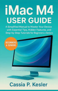 Title: IMac M4 User Guide: A Simplified Manual to Master Your device with Essential Tips, Hidden Features, and Step-by-Step Tutorials for Beginners, Author: Cassia P. Kesler
