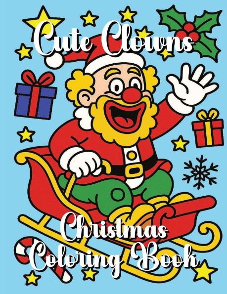 Cute Clowns Christmas Coloring Book: A Fun and Festive Holiday Coloring Book with Adorable Clowns, Christmas Trees, Candy Canes, Snowmen, and Santa