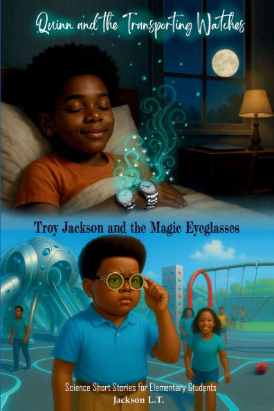 Quinn and the Transporting Watches, and Troy Jackson and the Magic Eyeglasses: Science Short Stories for Elementary Students