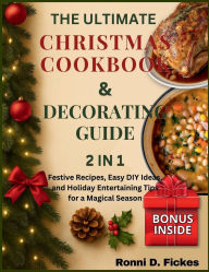 Title: The Ultimate Christmas Cookbook and Decorating Guide: Festive Recipes, Easy DIY Ideas, and Holiday Entertaining Tips for a Magical Season, Author: Ronni D. Fickes