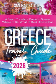 Title: Greece Travel Guide 2026: A Smart Traveler's Guide to Greece: Where to Go, What to Do & How to Plan, Author: Sandra J. Patton
