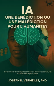 Title: IA UNE BÉNÉDICTION OU UNE MALÉDICTION POUR L'HUMANITÉ ?: Explorer l'essor de l'intelligence artificielle à travers les secteurs, les sociétés et les en-jeux moraux, Author: Joseph K. Vermeille