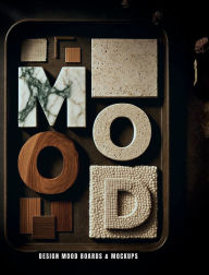 Title: MOOD: Design Mood Boards & Mockups::A Visual Exploration of Material, Color & Feeling in Interior Design, Author: Crystal Bright