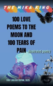Title: 100 LOVE POEMS TO THE MOON AND 100 TEARS OF PAIN THE MIKA KING: :100 LOVE POEMS TO THE MOON AND 100 TEARS OF PAIN THE MIKA KING: 100 LOVE POEMS TO THE MOON AND 100 TEARS OF PAIN THE MIK, Author: The Mika King Spehner