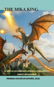Title: El Gran Libro de los Dragones, Descubre su Historia, Mitología y Cómo Dibujarlos: El Gran Libro de los Dragones, Descubre su Historia, Mitología y Cómo Dibujarlos: El Gran Libro de los Dragones, Descubr, Author: The Mika King Spehner