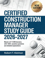 Title: Certified Construction Manager Study Guide 2026-2027: Comprehensive Exam Prep for CCM Certification, Author: Robert T. Kleiman