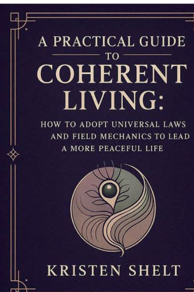 a Practical Guide to Coherent Living: How Adopt Universal Laws and Field Mechanics Lead More Peaceful Life: