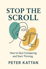 Title: Stop the Scroll: How to Quit Comparing and Start Thriving:, Author: Peter Kattan