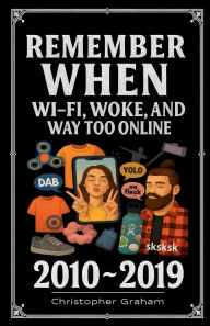 Title: REMEMBER WHEN 2010 ~ 2019 WI-FI, WOKE & WAY TOO ONLINE, Author: Christopher Graham