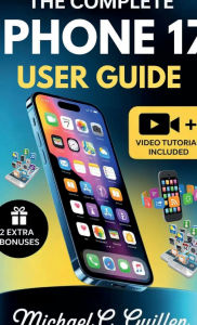 Title: The Complete Iphone 17 User Guide: Easy Step-by-Step Manual For Mastering Your New Device With Tips And Tricks, Author: Michael Guillen .C